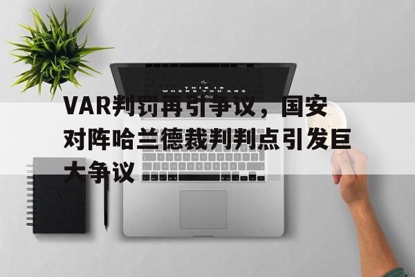 随机VAR判罚再引争议，国安对阵哈兰德裁判判点引发巨大争议哈兰德国家队号码