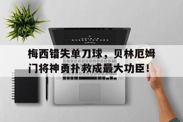 随机梅西错失单刀球，贝林厄姆门将神勇扑救成最大功臣！贝林厄姆是什么人种