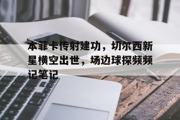 随机本菲卡传射建功，切尔西新星横空出世，场边球探频频记笔记